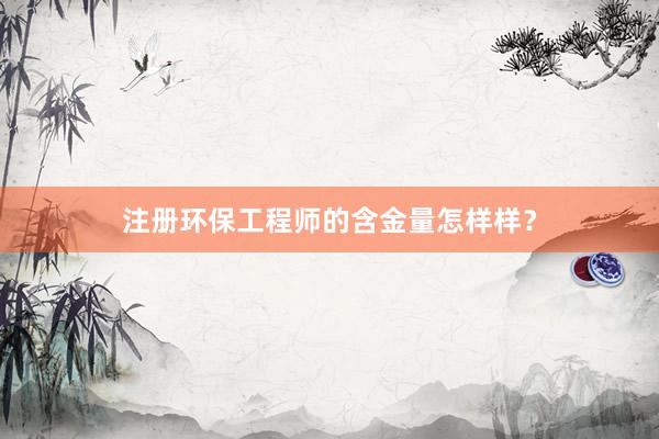 注册环保工程师的含金量怎样样？