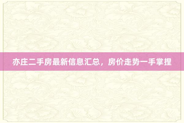 亦庄二手房最新信息汇总，房价走势一手掌捏
