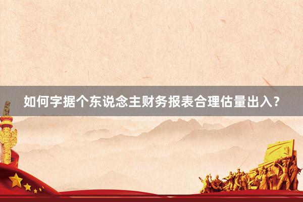 如何字据个东说念主财务报表合理估量出入？
